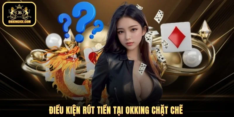 Điều kiện rút tiền tại OKKING chặt chẽ 