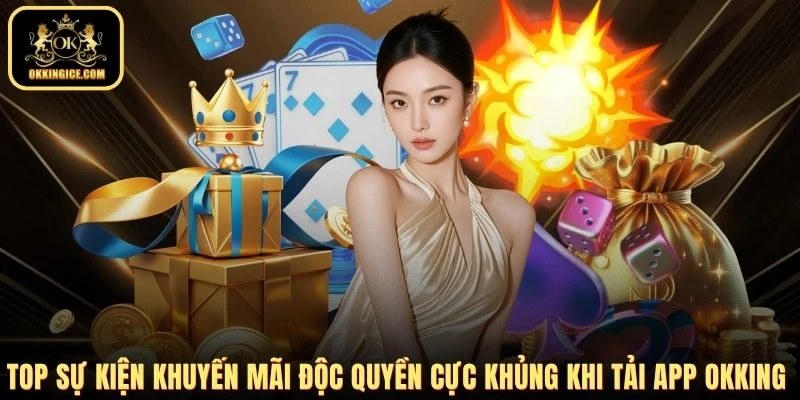 Top sự kiện khuyến mãi độc quyền cực khủng khi tải app OKKING